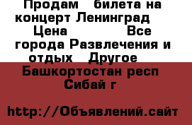 Продам 2 билета на концерт“Ленинград “ › Цена ­ 10 000 - Все города Развлечения и отдых » Другое   . Башкортостан респ.,Сибай г.